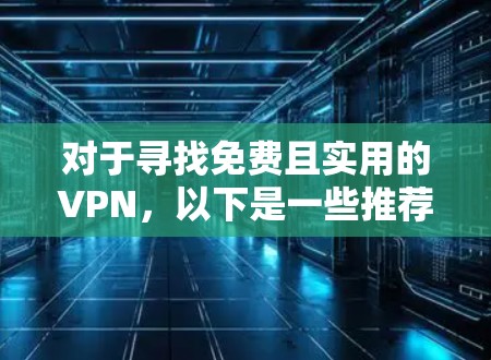 对于寻找免费且实用的VPN,以下是一些推荐和考虑因素 对于寻找免费且实用的VPN,以下是一些推荐和考虑因素