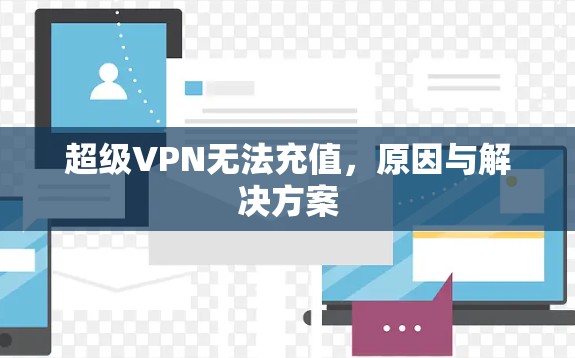 超级VPN无法充值,原因与解决方案 超级VPN无法充值,原因与解决方案