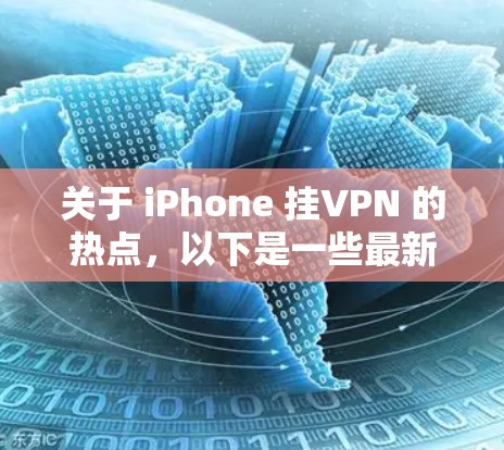 关于 iPhone 挂VPN 的热点,以下是一些最新的和重要的方面