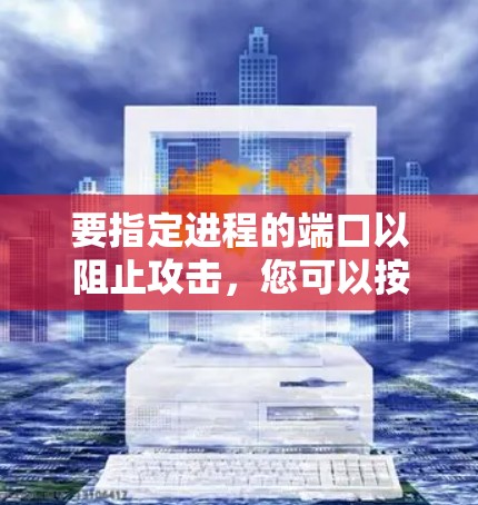 要指定进程的端口以阻止攻击,您可以按照以下步骤进行操作