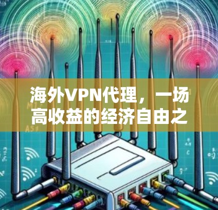 海外VPN代理,一场高收益的经济自由之路