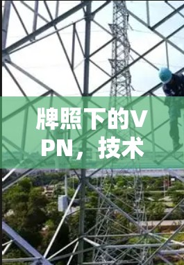 牌照下的VPN,技术与合规的双刃剑