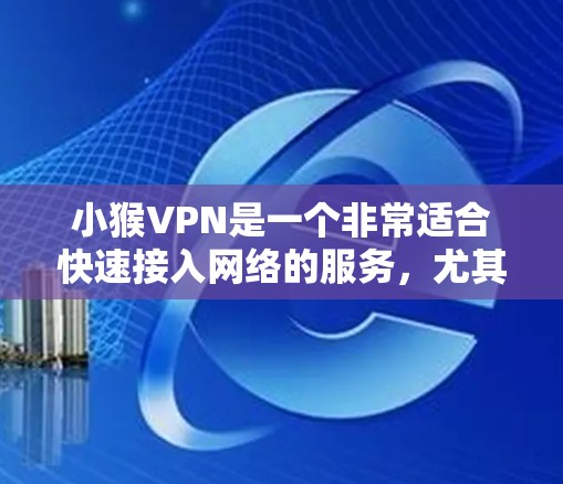 小猴VPN是一个非常适合快速接入网络的服务,尤其在周末或晚上使用时,能够迅速且稳定的连接网络。以下是一个简单快速使用小猴VPN的步骤 小猴VPN是一个非常适合快速接入网络的服务,尤其在周末或晚上使用时,能够迅速且稳定的连接网络。以下是一个简单快速使用小猴VPN的步骤