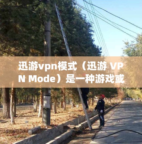迅游vpn模式(迅游 VPN Mode)是一种游戏或应用的策略模式,通常用于管理游戏内容、游戏节奏和用户体验。它可能涉及到以下内容