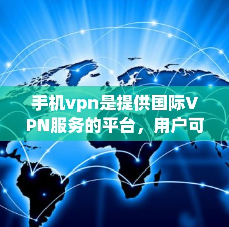 手机vpn是提供国际VPN服务的平台,用户可以通过手机或电脑访问国际VPN服务。退订手机vpn的步骤通常包括