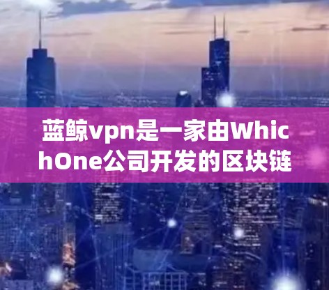蓝鲸vpn是一家由WhichOne公司开发的区块链技术公司,专注于区块链技术、数字资产和去中心化金融(DeFi)以下是关于蓝鲸vpn官网的详细介绍