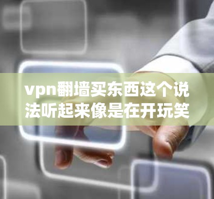 vpn翻墙买东西这个说法听起来像是在开玩笑或幽默地表达某种含义。如果你指的是VPN翻墙或VPN购买,这可能是一种网络用语,用于调侃或表达某种特定的网络文化现象