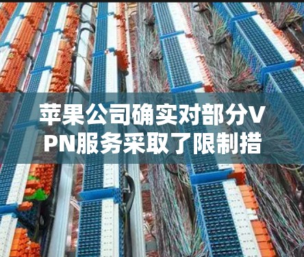 苹果公司确实对部分VPN服务采取了限制措施,主要是出于对网络安全和隐私的保护。以下是对苹果下架VPN的详细分析