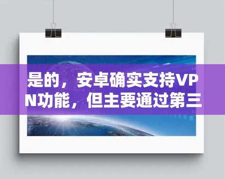 是的,安卓确实支持VPN功能,但主要通过第三方应用或开源工具实现。以下是使用安卓设备进行VPN的步骤