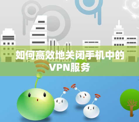 如何高效地关闭手机中的VPN服务