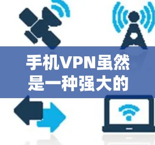 手机VPN虽然是一种强大的网络过滤工具,但也存在一些潜在的问题和隐患,以下是一些需要关注的重点