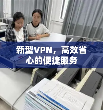 新型VPN,高效省心的便捷服务