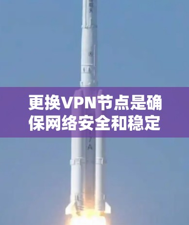 更换VPN节点是确保网络安全和稳定性的重要步骤。以下是一个详细的步骤指南,帮助您顺利完成节点更换 更换VPN节点是确保网络安全和稳定性的重要步骤。以下是一个详细的步骤指南,帮助您顺利完成节点更换