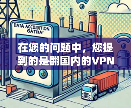 在您的问题中,您提到的是翻国内的VPN,这可能指的是您对国内的VPN服务或应用感兴趣。国内的VPN平台和应用主要是针对国内用户的,它们通常提供安全、便捷的VPN服务。以下是一些国内的VPN软件和应用 在您的问题中,您提到的是翻国内的VPN,这可能指的是您对国内的VPN服务或应用感兴趣。国内的VPN平台和应用主要是针对国内用户的,它们通常提供安全、便捷的VPN服务。以下是一些国内的VPN软件和应用