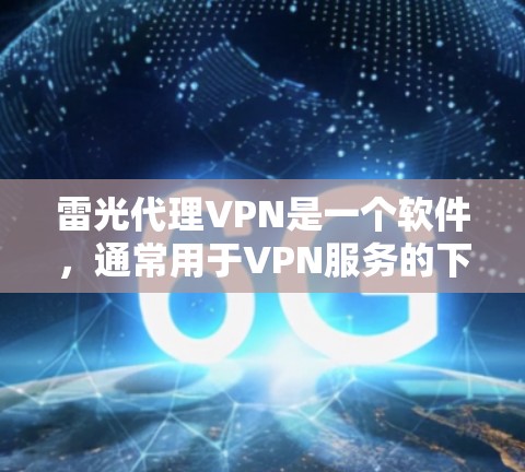 雷光代理VPN是一个软件,通常用于VPN服务的下载和安装。它通过网络协议连接用户和服务器,提供VPN功能,但需要用户进行注册和下载。对于用户,了解软件的基本情况、下载步骤以及安全问题至关重要 雷光代理VPN是一个软件,通常用于VPN服务的下载和安装。它通过网络协议连接用户和服务器,提供VPN功能,但需要用户进行注册和下载。对于用户,了解软件的基本情况、下载步骤以及安全问题至关重要