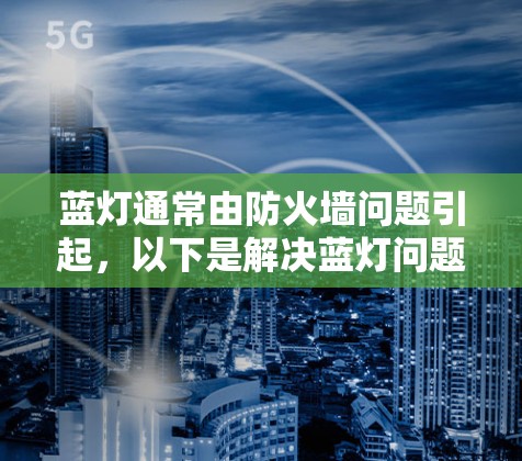 蓝灯通常由防火墙问题引起，以下是解决蓝灯问题的步骤