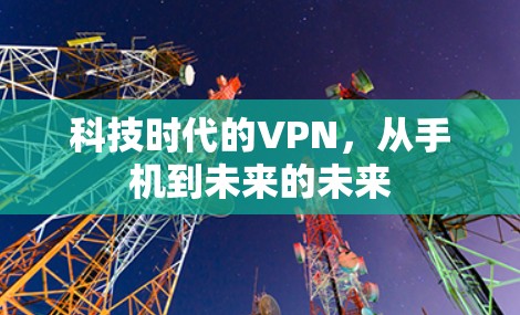 科技时代的VPN,从手机到未来的未来 科技时代的VPN,从手机到未来的未来