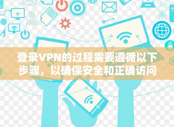 登录VPN的过程需要遵循以下步骤,以确保安全和正确访问目标服务器 登录VPN的过程需要遵循以下步骤,以确保安全和正确访问目标服务器