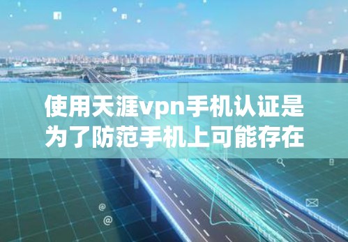 使用天涯vpn手机认证是为了防范手机上可能存在的恶意软件,保障手机的安全性。以下是详细的步骤和信息 使用天涯vpn手机认证是为了防范手机上可能存在的恶意软件,保障手机的安全性。以下是详细的步骤和信息
