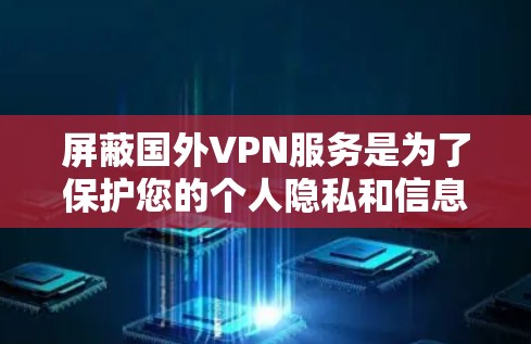 屏蔽国外VPN服务是为了保护您的个人隐私和信息安全。如果您需要访问国外的公司内部资料、数据或服务,尤其是那些可能涉及威胁性的内容(如威胁、欺诈、钓鱼等)那么屏蔽VPN是一个非常安全的选择 屏蔽国外VPN服务是为了保护您的个人隐私和信息安全。如果您需要访问国外的公司内部资料、数据或服务,尤其是那些可能涉及威胁性的内容(如威胁、欺诈、钓鱼等)那么屏蔽VPN是一个非常安全的选择
