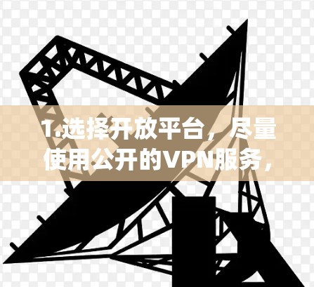 1.选择开放平台,尽量使用公开的VPN服务,如OpenVPN、Virustun等,这些平台通常提供更多的隐私保护和选项 1.选择开放平台,尽量使用公开的VPN服务,如OpenVPN、Virustun等,这些平台通常提供更多的隐私保护和选项