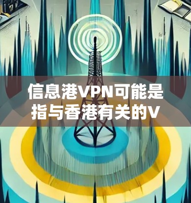 信息港VPN可能是指与香港有关的VPN服务。在香港,互联网接入通常是通过港Sec(香港安全与网络安全局)来提供服务的。港VPN可能是指通过港Sec提供的VPN服务来访问外部互联网 信息港VPN可能是指与香港有关的VPN服务。在香港,互联网接入通常是通过港Sec(香港安全与网络安全局)来提供服务的。港VPN可能是指通过港Sec提供的VPN服务来访问外部互联网