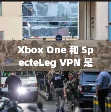 Xbox One 和 SpecteLeg VPN 是两个不同的概念，一个是 Xbox One，另一个是 SpecteLeg VPN。以下是关于这两个主题的简单信息