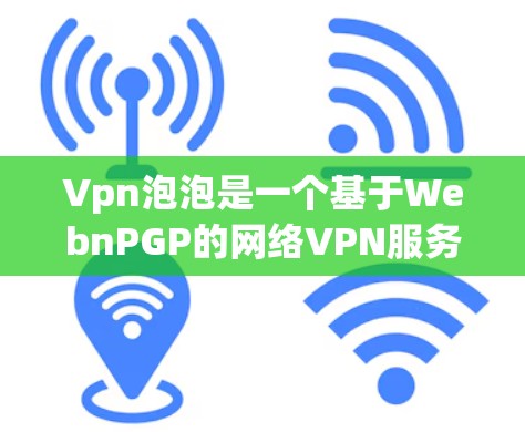 Vpn泡泡是一个基于WebnPGP的网络VPN服务,允许用户从任何设备访问其他国家的互联网。以下是一些基本的步骤和方法来使用Vpn泡泡