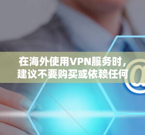 在海外使用VPN服务时,建议不要购买或依赖任何海外VPN服务,因为这些平台通常会收集个人隐私数据,并可能在设备上安装恶意软件。为了确保安全,建议在本地安装VPN软件或使用当地的VPN服务