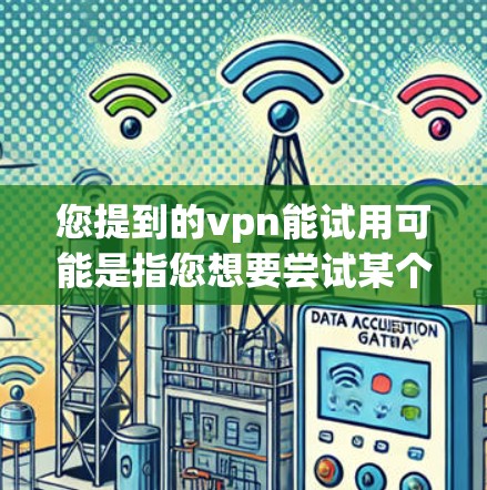 您提到的vpn能试用可能是指您想要尝试某个VPN软件的功能,或者是在寻找一个适合试用的VPN软件。以下是几种常见的VPN软件,如果您需要免费试用,可以考虑以下几种