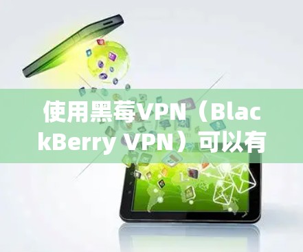 使用黑莓VPN(BlackBerry VPN)可以有效地在不同网络之间传输文件、视频和照片,确保数据安全。以下是详细的步骤指南 使用黑莓VPN(BlackBerry VPN)可以有效地在不同网络之间传输文件、视频和照片,确保数据安全。以下是详细的步骤指南