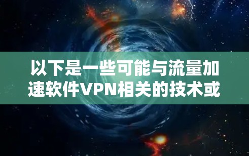 以下是一些可能与流量加速软件VPN相关的技术或软件 以下是一些可能与流量加速软件VPN相关的技术或软件