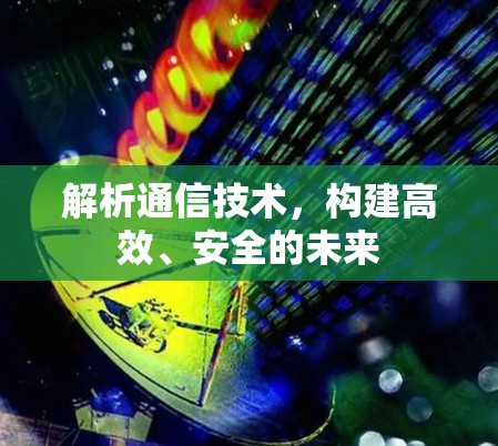 解析通信技术,构建高效、安全的未来 解析通信技术,构建高效、安全的未来