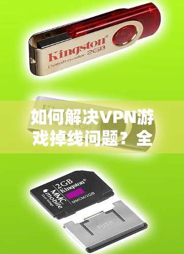 如何解决VPN游戏掉线问题?全面分析及解决方案