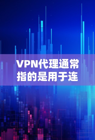 VPN代理通常指的是用于连接到VPN服务器或使用VPN客户端的软件。以下是一些常见问题的解决方案,帮助您正确安装和使用VPN代理