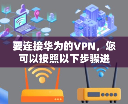 要连接华为的VPN,您可以按照以下步骤进行操作