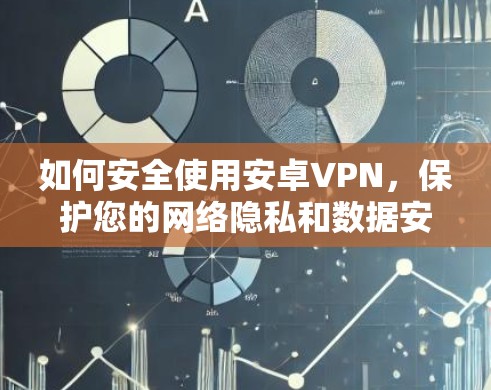如何安全使用安卓VPN,保护您的网络隐私和数据安全