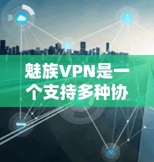 魅族VPN是一个支持多种协议的移动互联网VPN应用,旨在通过安全的方式传输数据。以下是对魅族VPN的详细说明