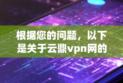 根据您的问题,以下是关于云鼎vpn网的逐步解释和总结