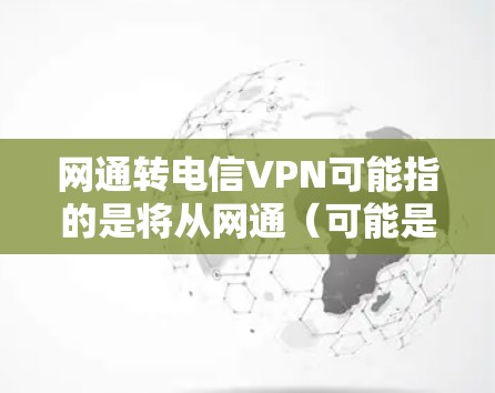 网通转电信VPN可能指的是将从网通(可能是宽带或移动数据)转换到电信(移动网络)的VPN(VPN是用于加密或截获数据的网络服务) 网通转电信VPN可能指的是将从网通(可能是宽带或移动数据)转换到电信(移动网络)的VPN(VPN是用于加密或截获数据的网络服务)