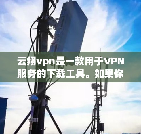云翔vpn是一款用于VPN服务的下载工具。如果你正在寻找VPN服务,可以尝试以下步骤 云翔vpn是一款用于VPN服务的下载工具。如果你正在寻找VPN服务,可以尝试以下步骤