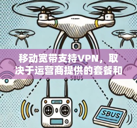 移动宽带支持VPN,取决于运营商提供的套餐和服务类型。以下是对移动宽带支持VPN的详细分析 移动宽带支持VPN,取决于运营商提供的套餐和服务类型。以下是对移动宽带支持VPN的详细分析