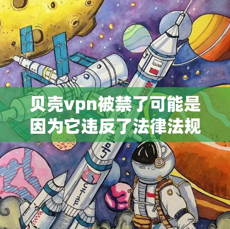 贝壳vpn被禁了可能是因为它违反了法律法规,如网络安全法,或是被某个监管机构限制了使用。作为个人,使用加密货币或支付软件时,需要注意遵守这些规定,避免被封禁 贝壳vpn被禁了可能是因为它违反了法律法规,如网络安全法,或是被某个监管机构限制了使用。作为个人,使用加密货币或支付软件时,需要注意遵守这些规定,避免被封禁