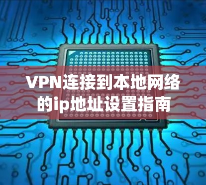 VPN连接到本地网络的ip地址设置指南 VPN连接到本地网络的ip地址设置指南