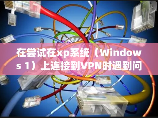 在尝试在xp系统(Windows 1)上连接到VPN时遇到问题,可能需要按照以下步骤进行检查和解决方案