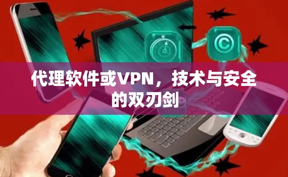 代理软件或VPN,技术与安全的双刃剑