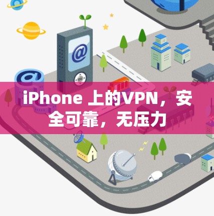 iPhone 上的VPN,安全可靠,无压力 iPhone 上的VPN,安全可靠,无压力