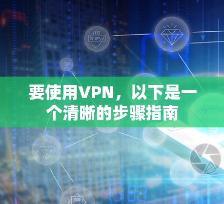 要使用VPN,以下是一个清晰的步骤指南 要使用VPN,以下是一个清晰的步骤指南