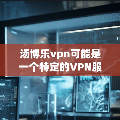 汤博乐vpn可能是一个特定的VPN服务提供商,但具体的地址和联系方式可能因提供商而异。如果您需要访问汤博乐vpn的地址,建议您访问其官方网站或直接联系其客服以获取准确的信息 汤博乐vpn可能是一个特定的VPN服务提供商,但具体的地址和联系方式可能因提供商而异。如果您需要访问汤博乐vpn的地址,建议您访问其官方网站或直接联系其客服以获取准确的信息
