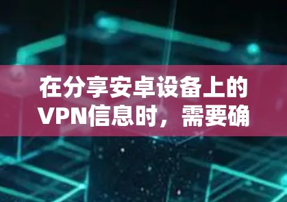 在分享安卓设备上的VPN信息时，需要确保数据的安全和合规。以下是一些关键步骤和建议
